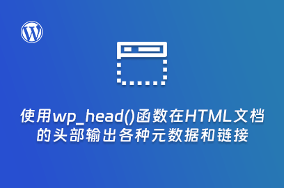 WordPress主题开发：使用wp_head()函数在HTML文档的头部输出各种元数据和链接-不止主题