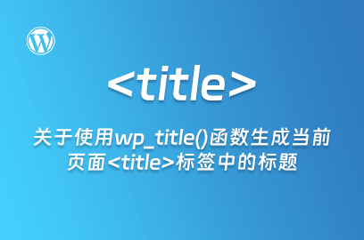 WordPress主题开发：关于使用wp_title()函数生成当前页面title标签中的标题-WP主题随想