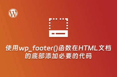 WordPress主题开发：使用wp_footer()函数在HTML文档的底部添加必要的代码-不止主题