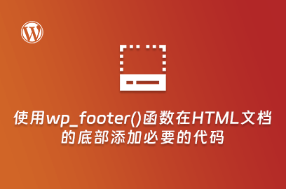 WordPress主题开发：使用wp_footer()函数在HTML文档的底部添加必要的代码-WP主题随想