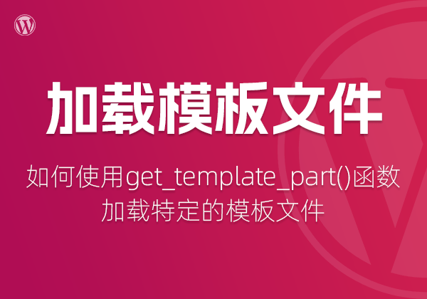 在WordPress主题开发中，如何使用get_template_part()函数加载特定的模板文件-WP主题随想