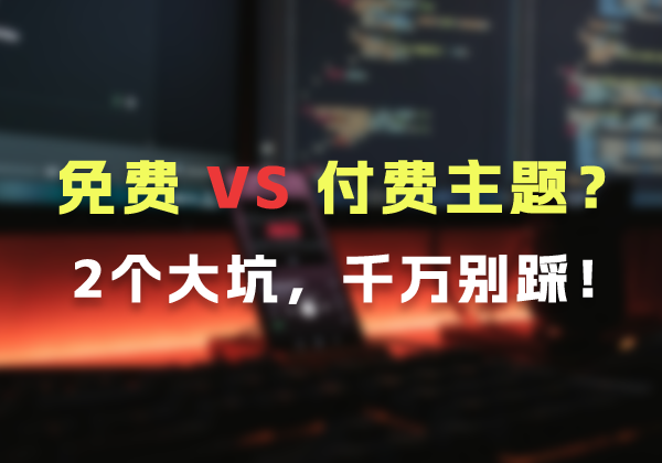 免费 vs 付费主题？WordPress选主题的2个大坑，千万别踩！-WP主题随想