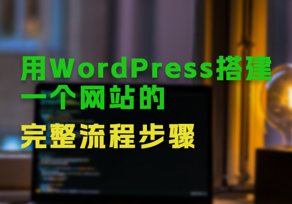 从零开始学建站！用WordPress搭建一个网站的完整流程步骤-WP主题随想