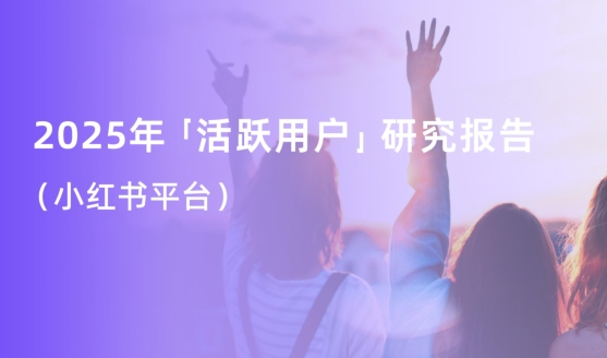 2025年「活跃用户」研究报告（小红书平台）-素材快跑