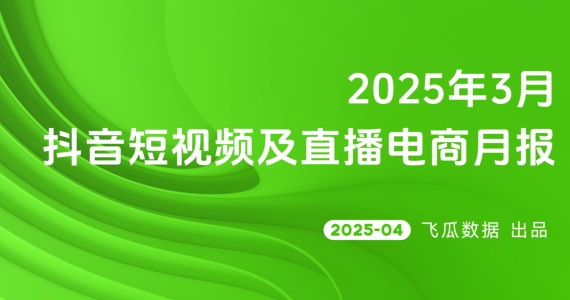 2025年3月抖音短视频及直播电商营销月报-素材快跑
