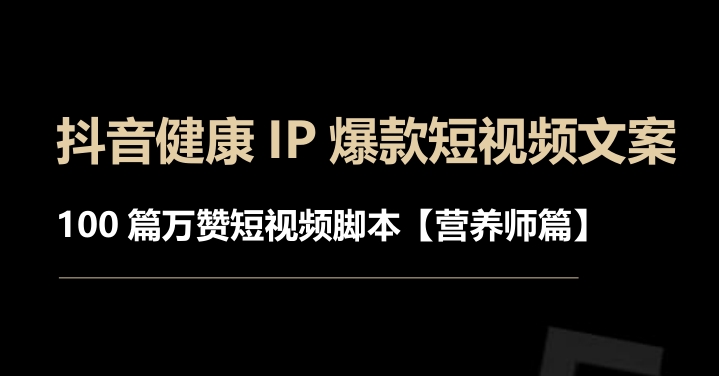 抖音健康IP爆款短视频文案-100篇万赞短视频脚本【营养师篇】-素材快跑