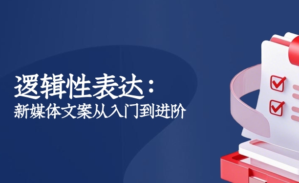 逻辑性表达：新媒体文案创作从入门到进阶-素材快跑