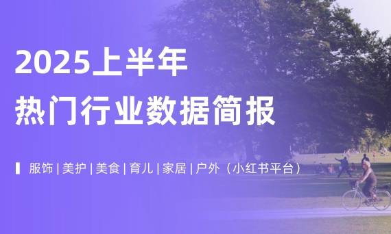 2025上半年热门行业数据简报（小红书平台）-素材快跑