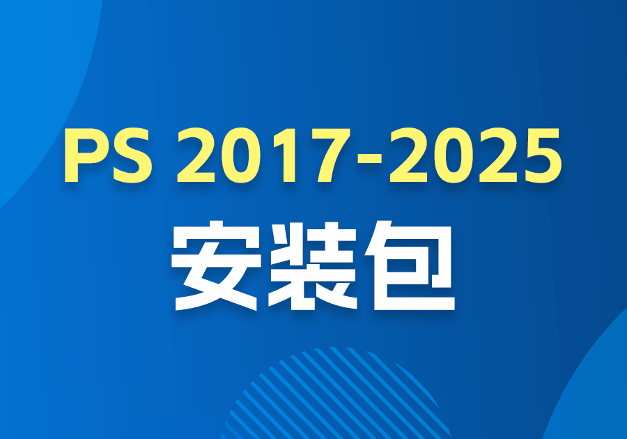 【做图软件】PS 2017-2025各版本安装包（已解锁）-素材快跑