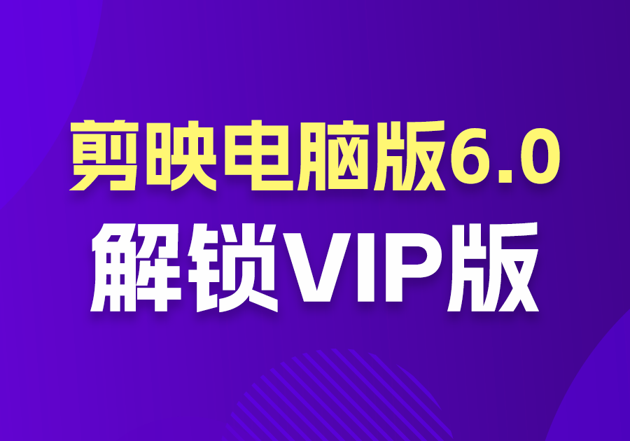 【剪辑软件】剪映电脑版6.0程序包（解锁VIP版）-素材快跑