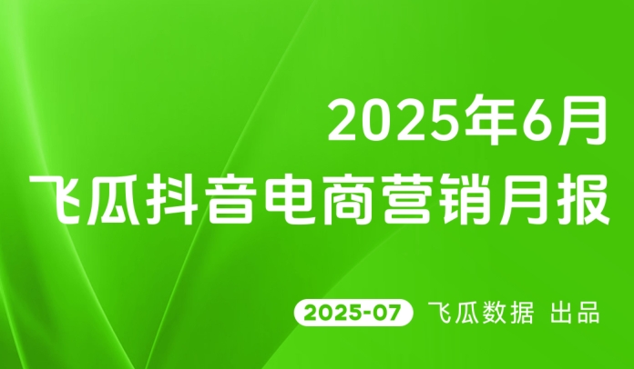 2025年6月飞瓜抖音电商营销月报-素材快跑
